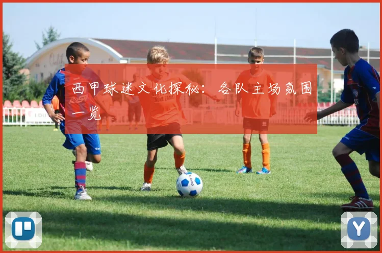 西甲球迷文化探秘：各队主场氛围一览