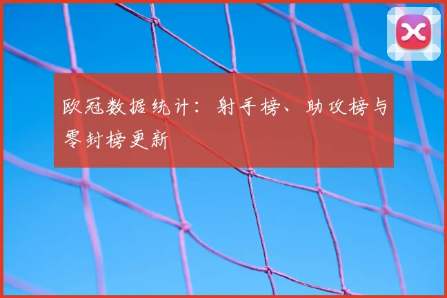 欧冠数据统计：射手榜、助攻榜与零封榜更新