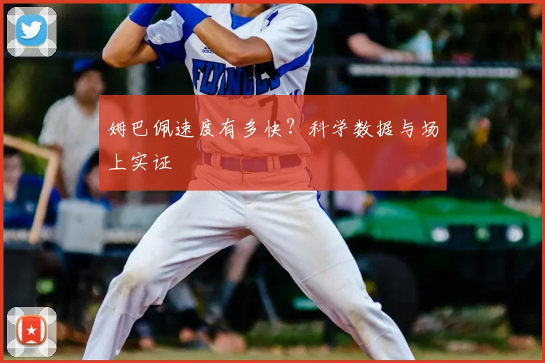 姆巴佩速度有多快？科学数据与场上实证
