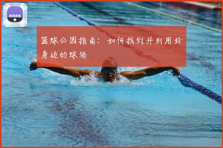 篮球公园指南：如何找到并利用好身边的球场