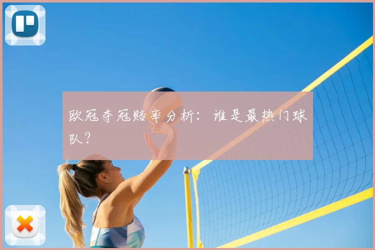 欧冠夺冠赔率分析：谁是最热门球队？
